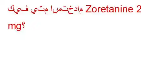 كيف يتم استخدام Zoretanine 20 mg؟